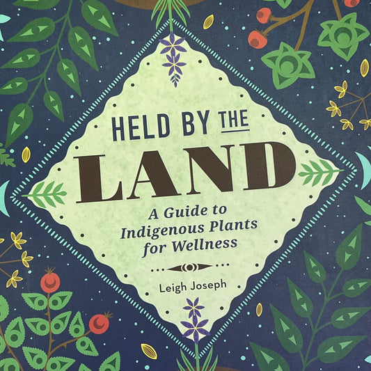 HELD BY THE LAND A Guide To Indigenous Plants For Wellness By Leigh Joseph