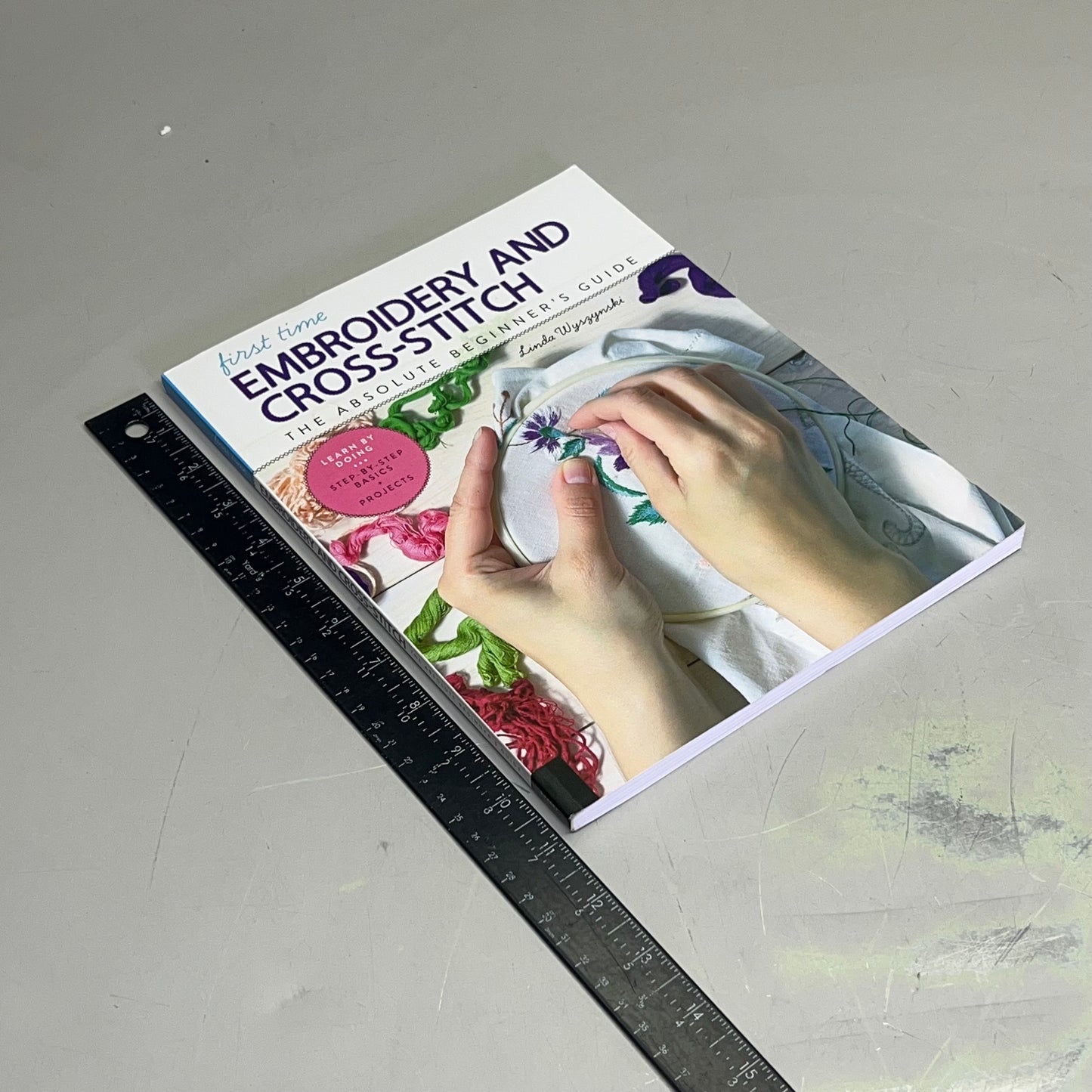 FIRST TIME EMBROIDERY & CROSS STITCH By: Linda Wszynski Paperback Book