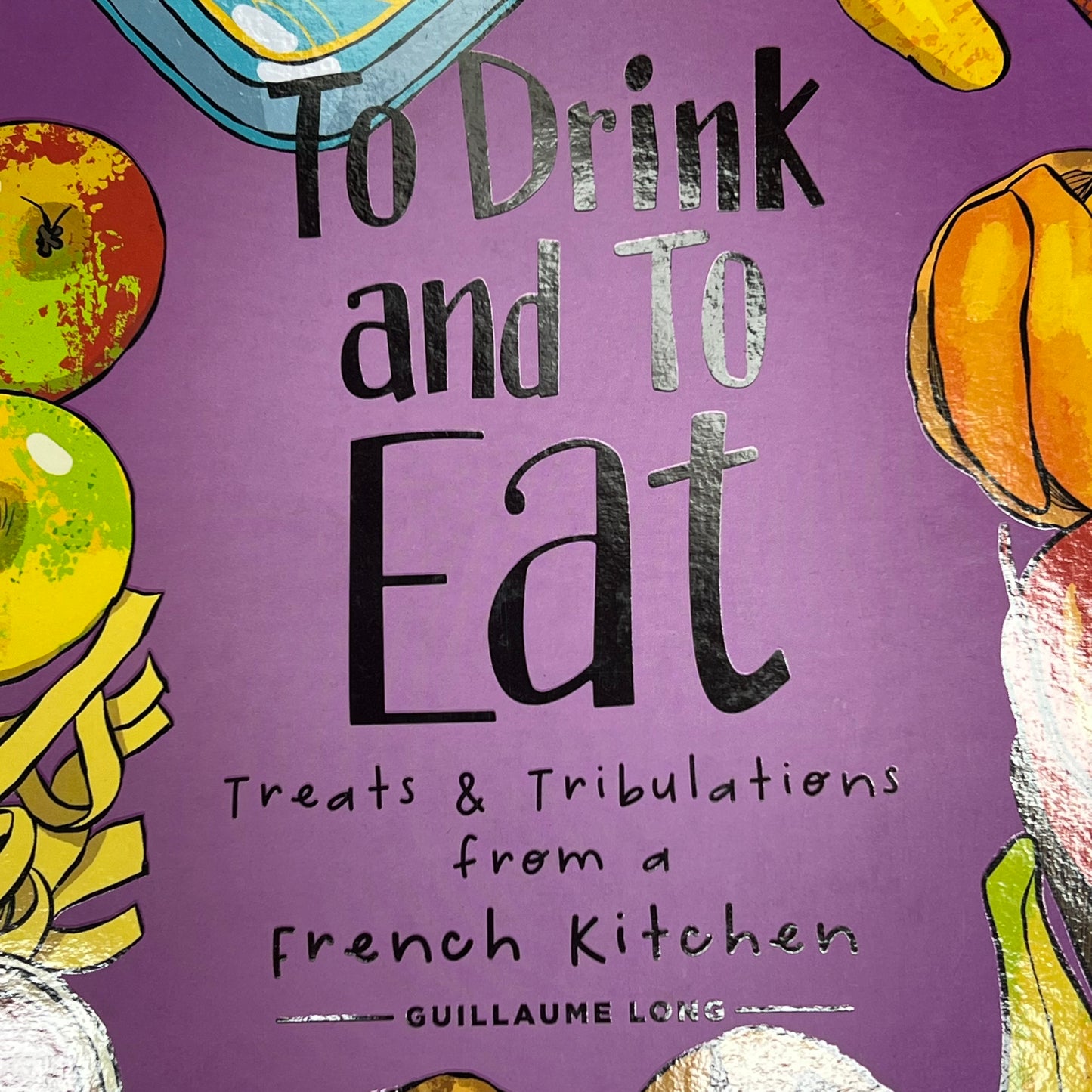 TO DRINK & TO EAT  Treats & Tribulations From A French Kitchen Vol. 3 Hardback