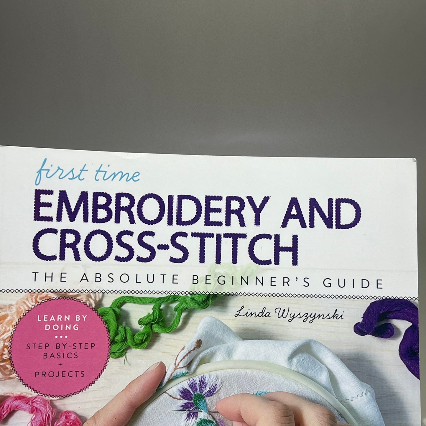 FIRST TIME EMBROIDERY & CROSS STITCH By: Linda Wszynski Paperback Book